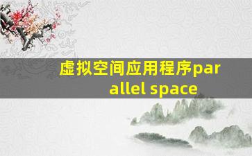 虚拟空间应用程序parallel space